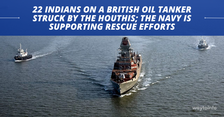 22 Indians on a British oil tanker struck by the Houthis; the Navy is supporting rescue efforts