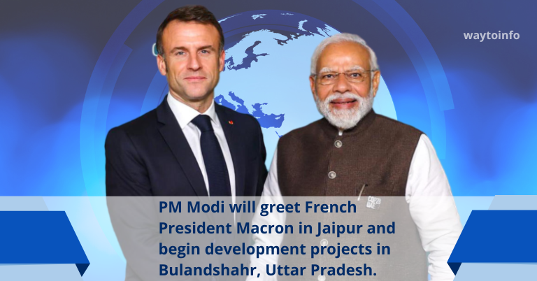PM Modi will greet French President Macron in Jaipur and begin development projects in Bulandshahr, Uttar Pradesh.