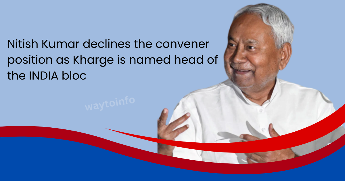 Nitish Kumar declines the convener position as Kharge is named head of the INDIA bloc