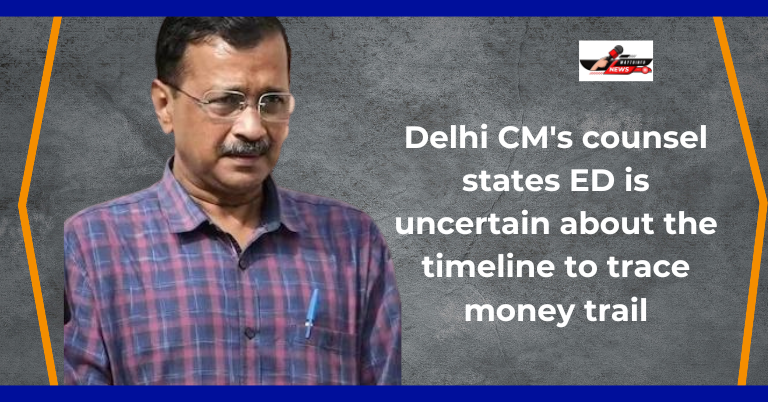 Arvind Kejriwal Delhi CM's counsel states ED is uncertain